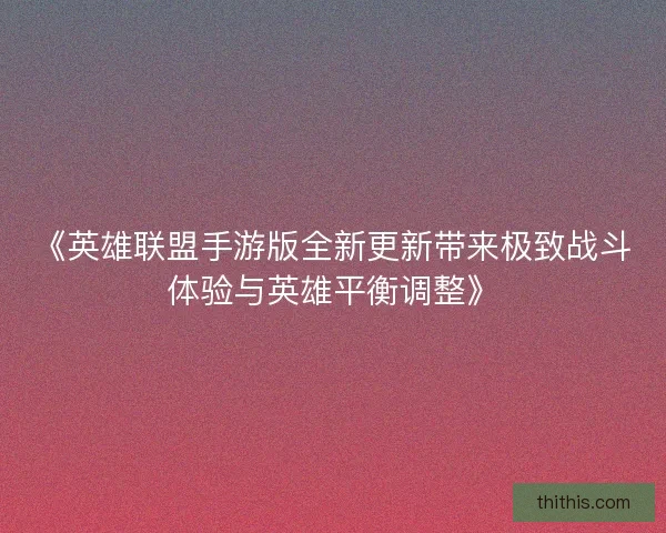 《英雄联盟手游版全新更新带来极致战斗体验与英雄平衡调整》 《英雄联盟手游版全新更新带来极致战斗体验与英雄平衡调整》