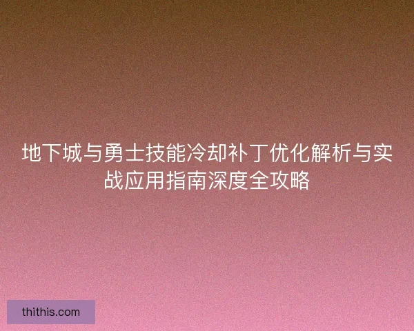 地下城与勇士技能冷却补丁优化解析与实战应用指南深度全攻略
